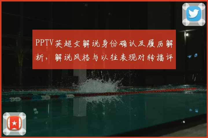 PPTV英超女解说身份确认及履历解析，解说风格与以往表现对转播评价影响