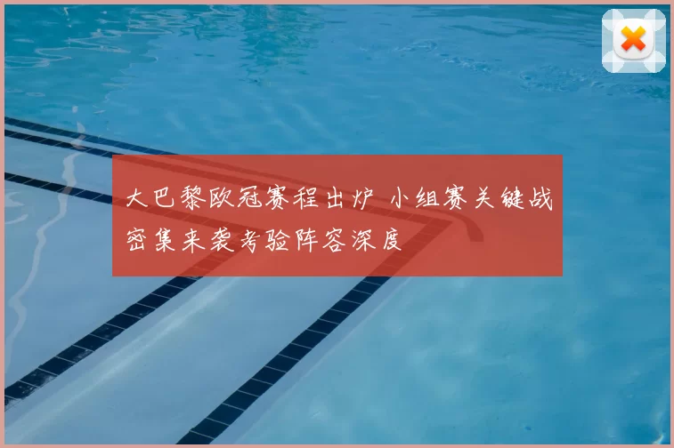 大巴黎欧冠赛程出炉 小组赛关键战密集来袭考验阵容深度