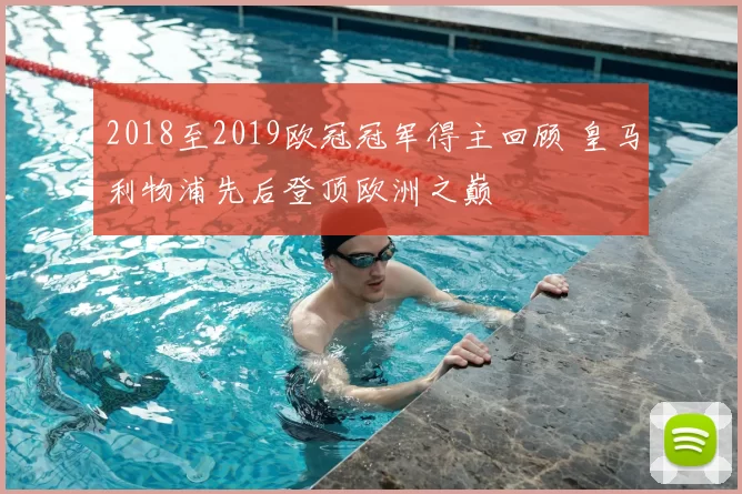 2018至2019欧冠冠军得主回顾 皇马利物浦先后登顶欧洲之巅