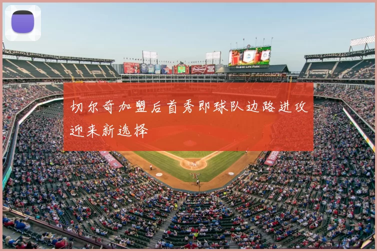 切尔奇加盟后首秀即球队边路进攻迎来新选择