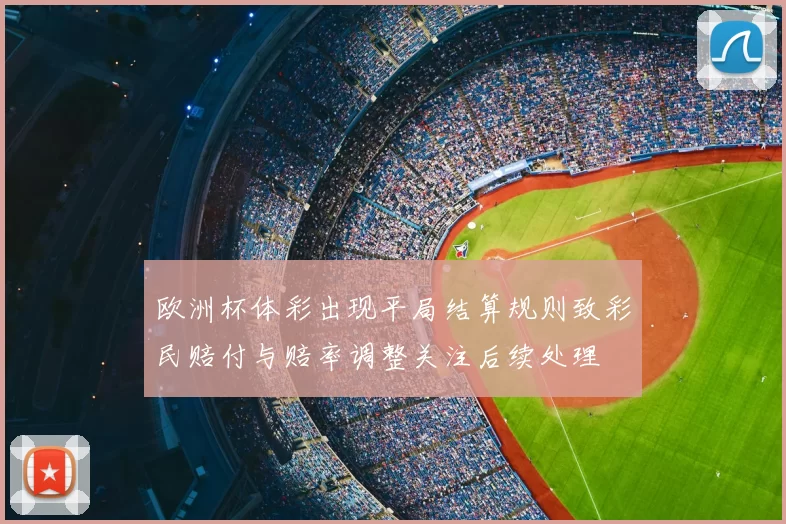 欧洲杯体彩出现平局结算规则致彩民赔付与赔率调整关注后续处理