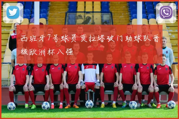 西班牙7号球员莫拉塔破门助球队晋级欧洲杯八强