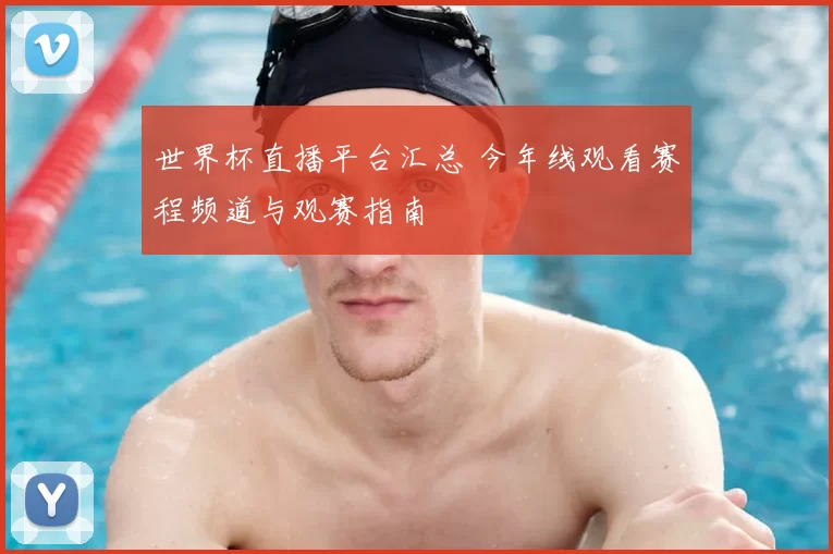 世界杯直播平台汇总 今年线观看赛程频道与观赛指南