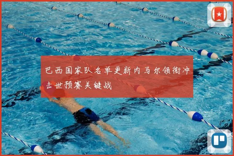 巴西国家队名单更新内马尔领衔冲击世预赛关键战