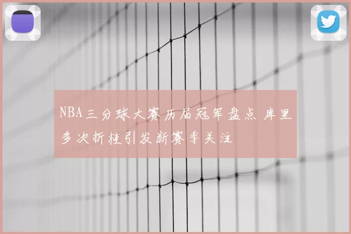 NBA三分球大赛历届冠军盘点 库里多次折桂引发新赛季关注