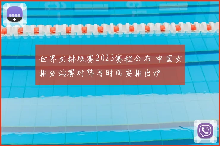 世界女排联赛2023赛程公布 中国女排分站赛对阵与时间安排出炉