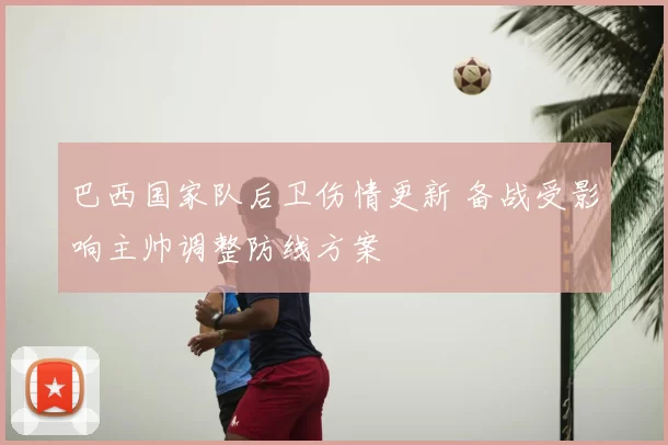 巴西国家队后卫伤情更新 备战受影响主帅调整防线方案