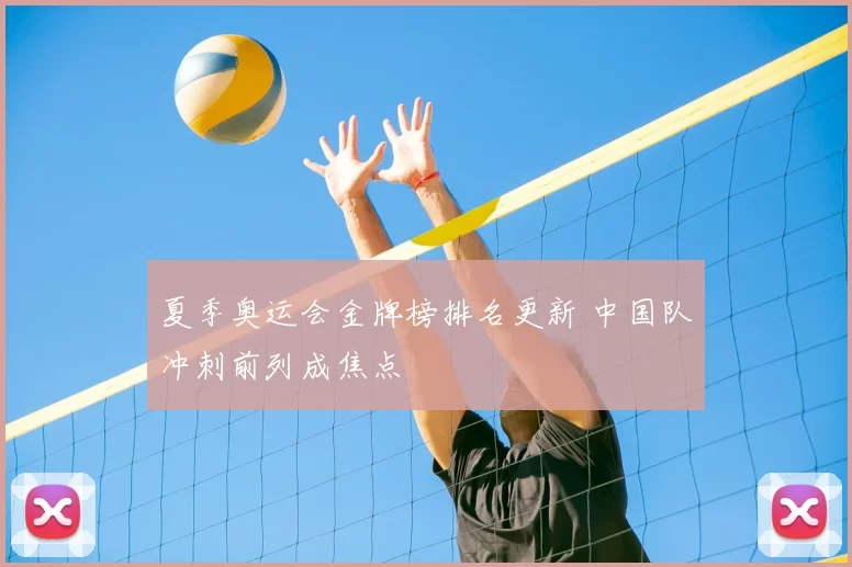 夏季奥运会金牌榜排名更新 中国队冲刺前列成焦点