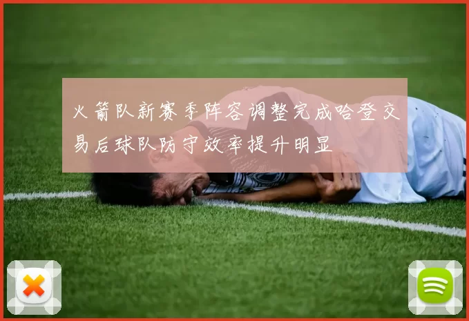 火箭队新赛季阵容调整完成哈登交易后球队防守效率提升明显