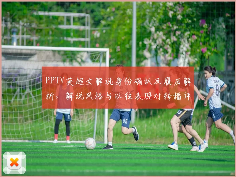 PPTV英超女解说身份确认及履历解析，解说风格与以往表现对转播评价影响