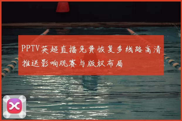 PPTV英超直播免费恢复多线路高清推送影响观赛与版权布局