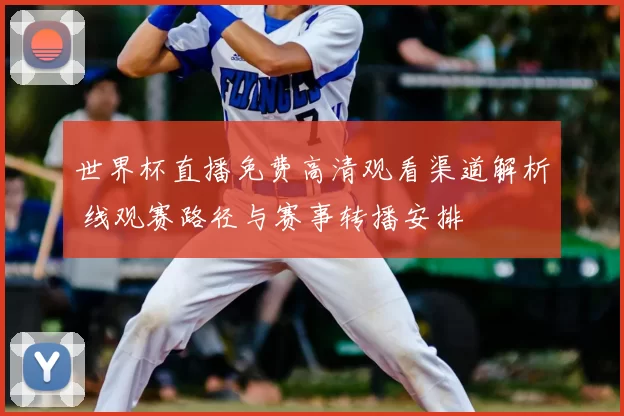 世界杯直播免费高清观看渠道解析 线观赛路径与赛事转播安排