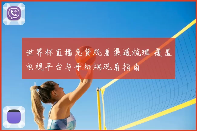 世界杯直播免费观看渠道梳理 覆盖电视平台与手机端观看指南