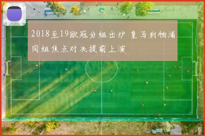 2018至19欧冠分组出炉 皇马利物浦同组焦点对决提前上演