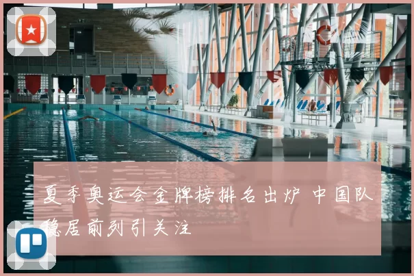 夏季奥运会金牌榜排名出炉 中国队稳居前列引关注